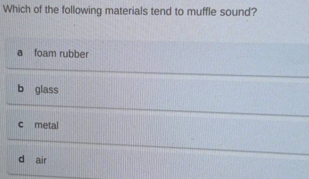 which of the following materials tend to muffle sound?\na foam rubber\nb glass\nc metal\nd air