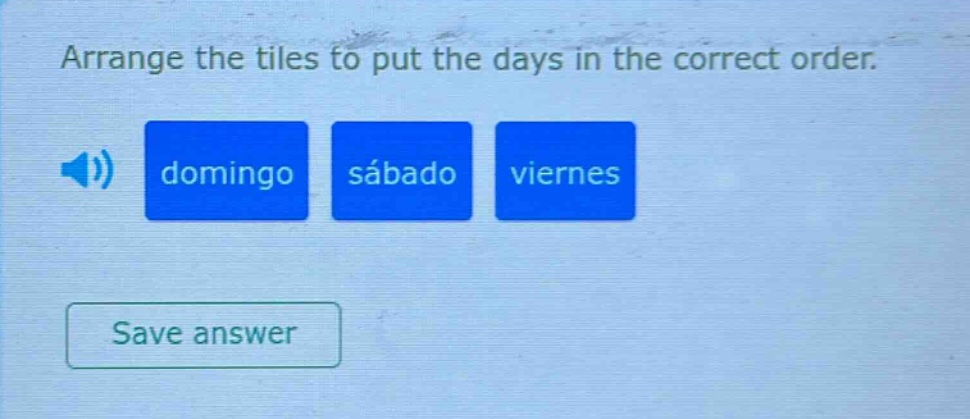 arrange the tiles to put the days in the correct order. domingo sábado viernes save answer
