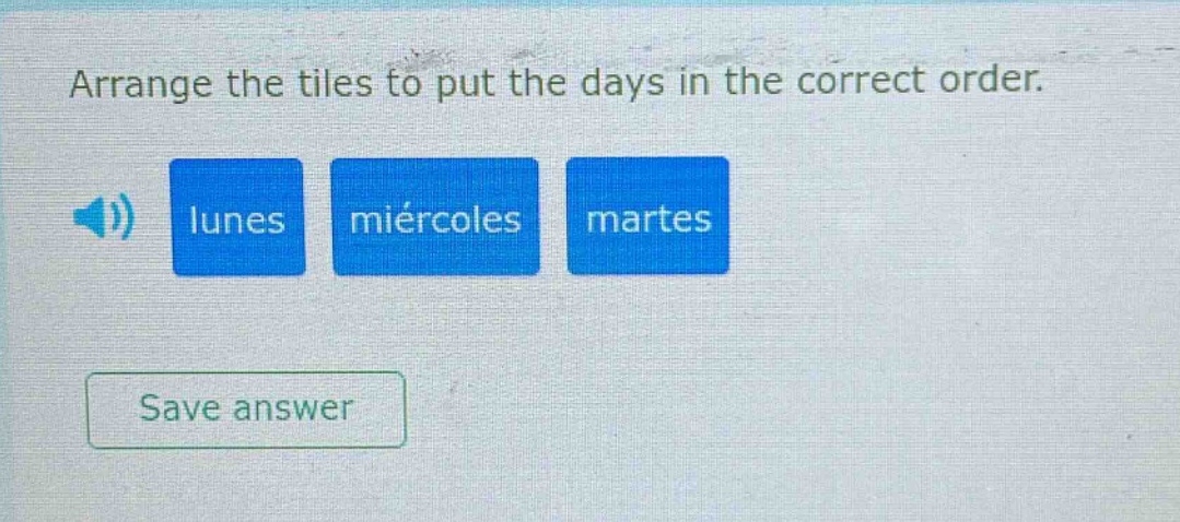 arrange the tiles to put the days in the correct order. lunes miércoles martes save answer