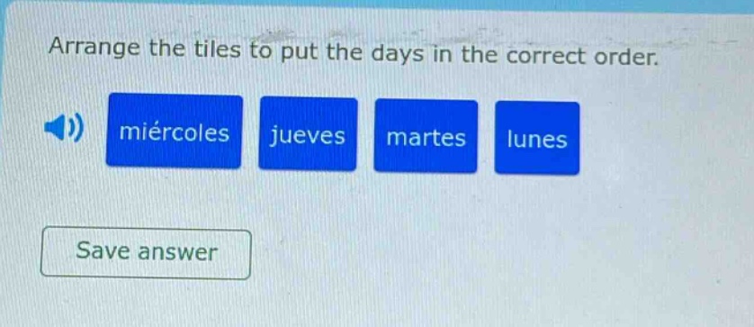 arrange the tiles to put the days in the correct order. miércoles jueves martes lunes save answer