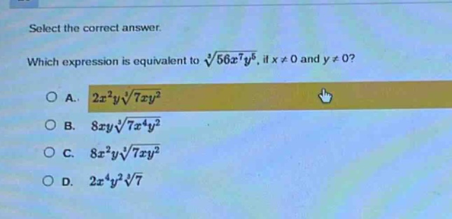 select the correct answer. which expression is equivalent to $sqrt3{56x^{7}y^{5}}$, if $x\neq0$ and $y\neq0$?\na. $2x^{2}ysqrt3{7xy^{2}}$\nb. $8xysqrt3{7x^{4}y^{2}}$\nc. $8x^{2}ysqrt3{7xy^{2}}$\nd. $2x^{4}y^{2}sqrt3{7}$