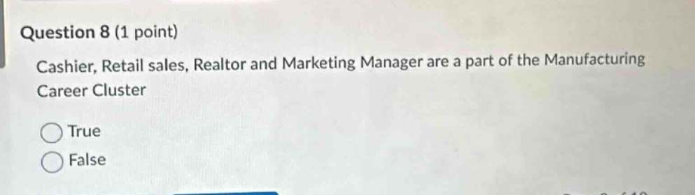 question 8 (1 point)\ncashier, retail sales, realtor and marketing manager are a part of the manufacturing career cluster\ntrue\nfalse