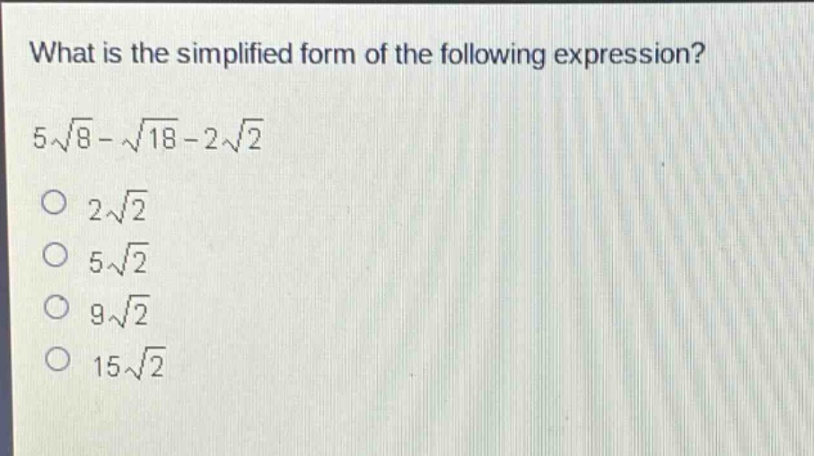 what is the simplified form of the following expression?\n5\\sqrt{8}-\\sqrt{18}-2\\sqrt{2}\no 2\\sqrt{2}\no 5\\sqrt{2}\no 9\\sqrt{2}\no 15\\sqrt{2}