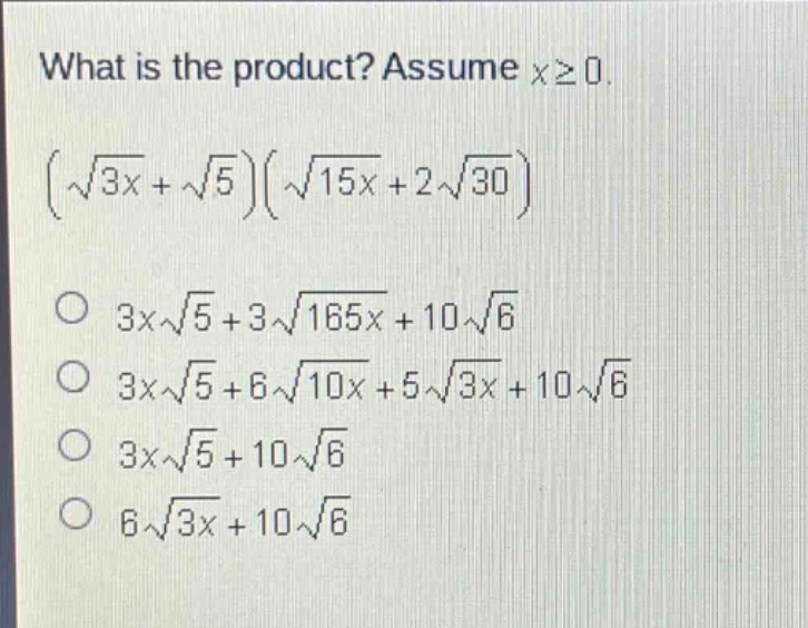 what is the product? assume x≥0. (√(3x)+√5)(√(15x)+2√30) 3x√5 + 3√(165x)+10√6 3x√5 + 6√(10x)+5√(3x)+10√6 3x√5 + 10√6 6√(3x)+10√6