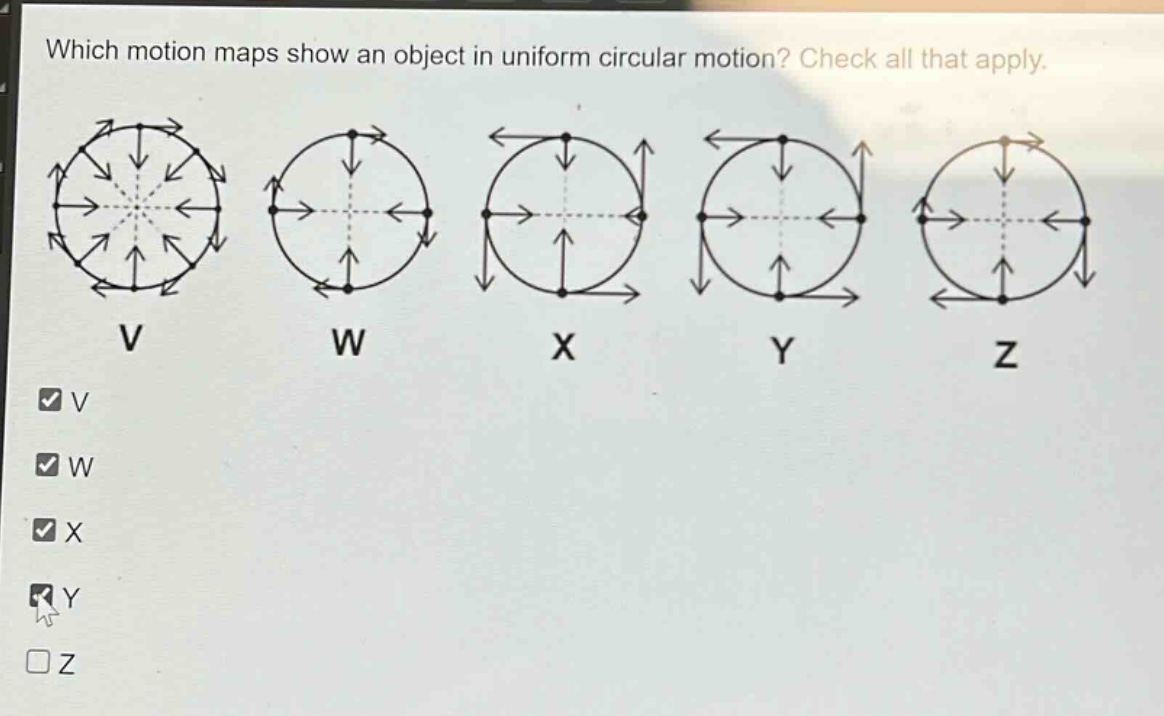 which motion maps show an object in uniform circular motion? check all that apply. v w x y z