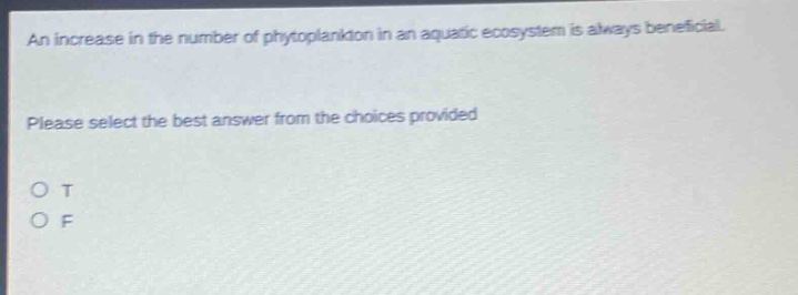 an increase in the number of phytoplankton in an aquatic ecosystem is always beneficial. please select the best answer from the choices provided. o t o f
