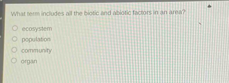 what term includes all the biotic and abiotic factors in an area?\n ecosystem\n population\n community\n organ