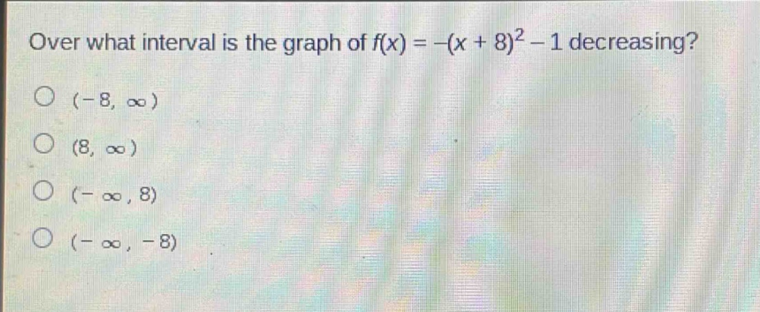 over what interval is the graph of f(x) = -(x + 8)^2 - 1 decreasing?\n(-8, ∞)\n(8, ∞)\n(-∞, 8)\n(-∞, -8)