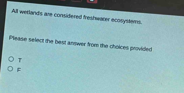 all wetlands are considered freshwater ecosystems. please select the best answer from the choices provided. o t o f