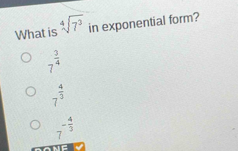 what is $sqrt4{7^{3}}$ in exponential form?\n$7^{\frac{3}{4}}$\n$7^{\frac{4}{3}}$\n$7^{-\frac{4}{3}}$