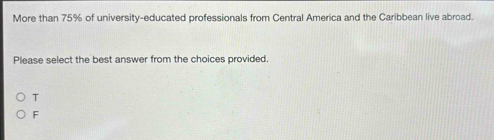 more than 75% of university - educated professionals from central america and the caribbean live abroad. please select the best answer from the choices provided. o t o f