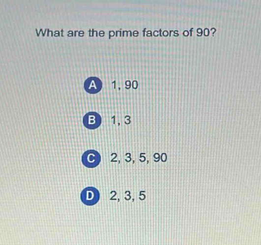 what are the prime factors of 90?\na 1, 90\nb 1, 3\nc 2, 3, 5, 90\nd 2, 3, 5