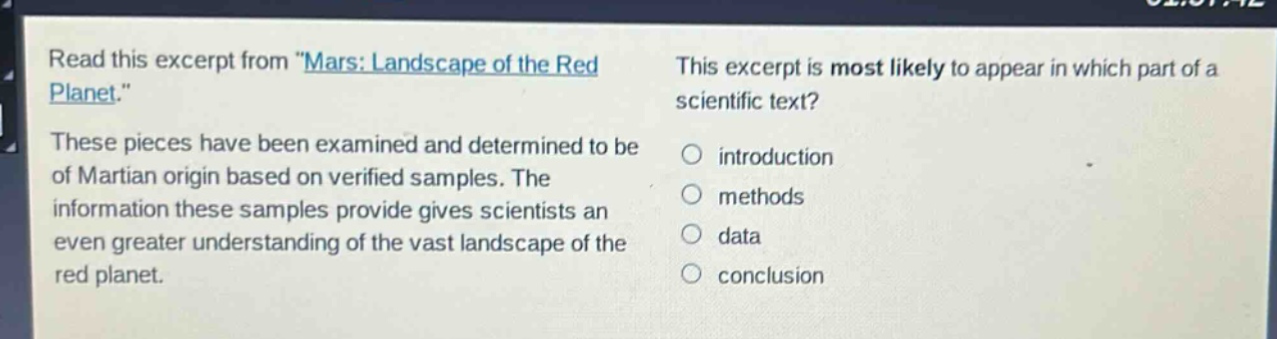 read this excerpt from \mars: landscape of the red planet.\ these pieces have been examined and determined to be of martian origin based on verified samples. the information these samples provide gives scientists an even greater understanding of the vast landscape of the red planet. this excerpt is most likely to appear in which part of a scientific text? introduction methods data conclusion