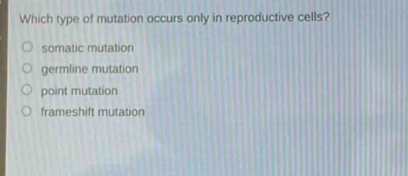 which type of mutation occurs only in reproductive cells?\n○ somatic mutation\n○ germline mutation\n○ point mutation\n○ frameshift mutation