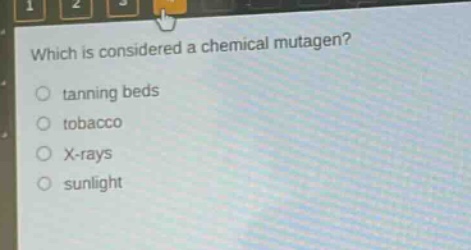 which is considered a chemical mutagen?\n○ tanning beds\n○ tobacco\n○ x - rays\n○ sunlight
