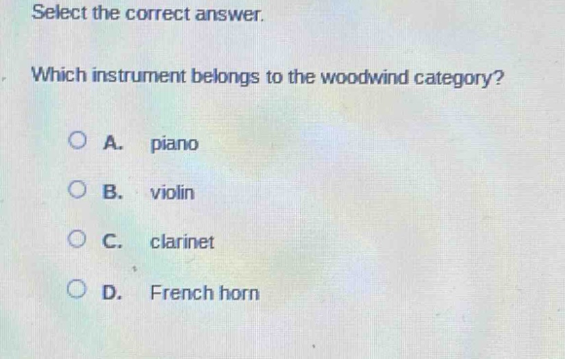 select the correct answer. which instrument belongs to the woodwind category?\na. piano\nb. violin\nc. clarinet\nd. french horn