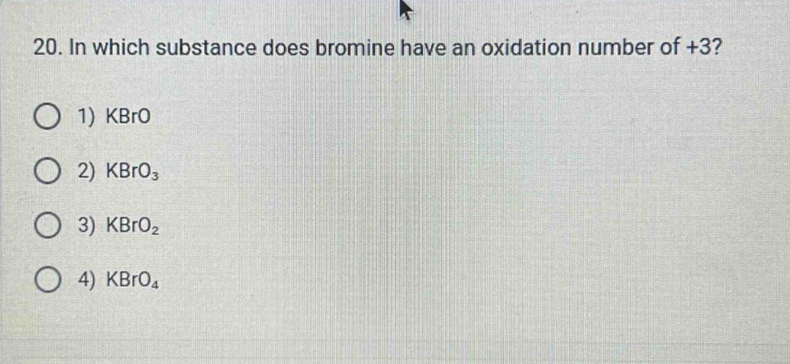 20. in which substance does bromine have an oxidation number of +3?\n1) kbro\n2) kbro₃\n3) kbro₂\n4) kbro₄