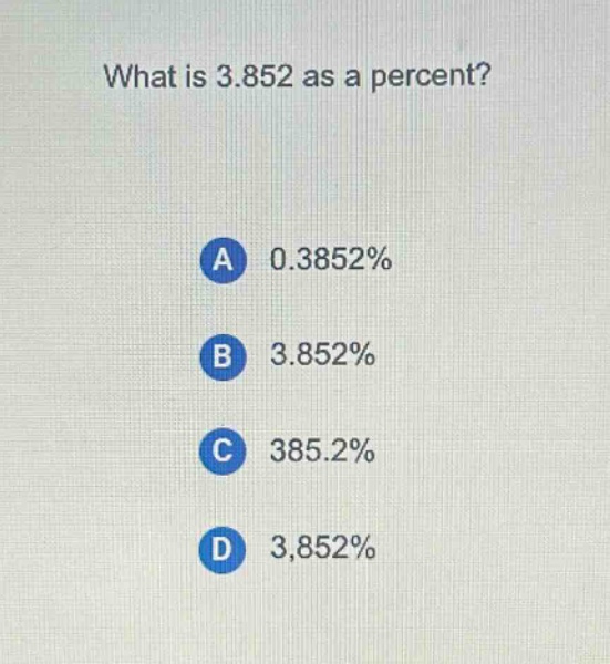 what is 3.852 as a percent?\na 0.3852%\nb 3.852%\nc 385.2%\nd 3,852%
