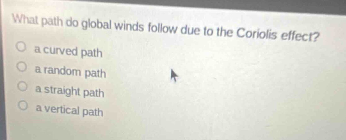 what path do global winds follow due to the coriolis effect?\n a curved path\n a random path\n a straight path\n a vertical path