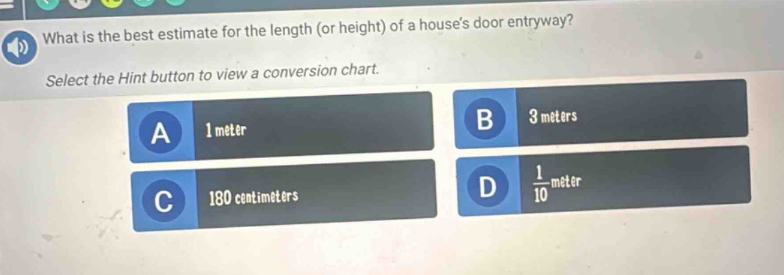 what is the best estimate for the length (or height) of a houses door entryway? select the hint button to view a conversion chart. a 1 meter b 3 meters c 180 centimeters d $\frac{1}{10}$ meter