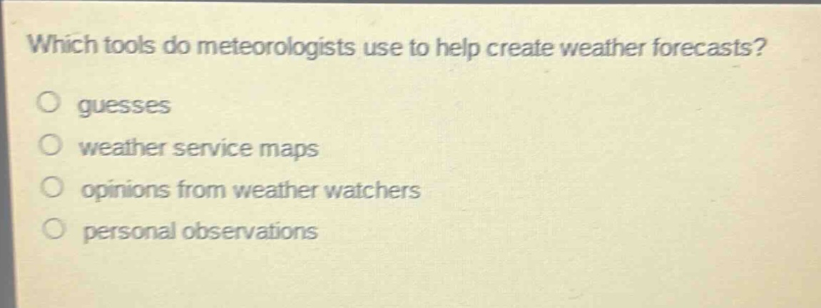 which tools do meteorologists use to help create weather forecasts?\no guesses\no weather service maps\no opinions from weather watchers\no personal observations