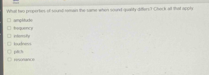 what two properties of sound remain the same when sound quality differs? check all that apply.\namplitude\nfrequency\nintensity\nloudness\npitch\nresonance