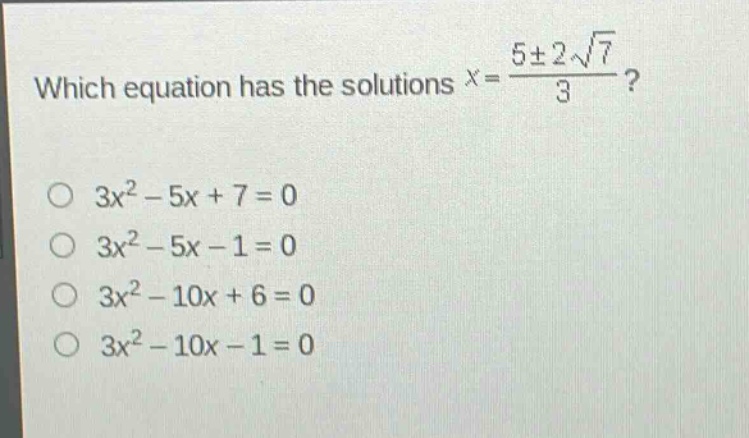 which equation has the solutions $x = \frac{5pm2sqrt{7}}{3}$?\n$3x^{2}-5x + 7 = 0$\n$3x^{2}-5x - 1 = 0$\n$3x^{2}-10x + 6 = 0$\n$3x^{2}-10x - 1 = 0$
