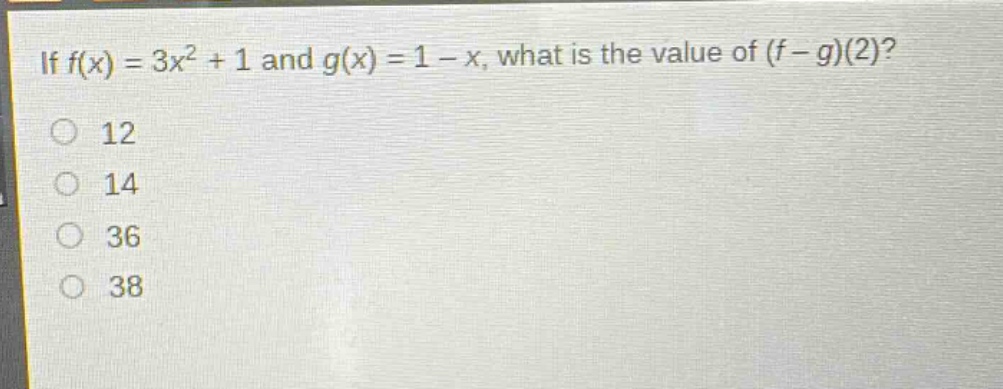 if $f(x)=3x^{2}+1$ and $g(x)=1 - x$, what is the value of $(f - g)(2)$?\n12\n14\n36\n38