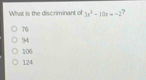 what is the discriminant of $3x^{2}-10x = - 2$?\n76\n94\n106\n124