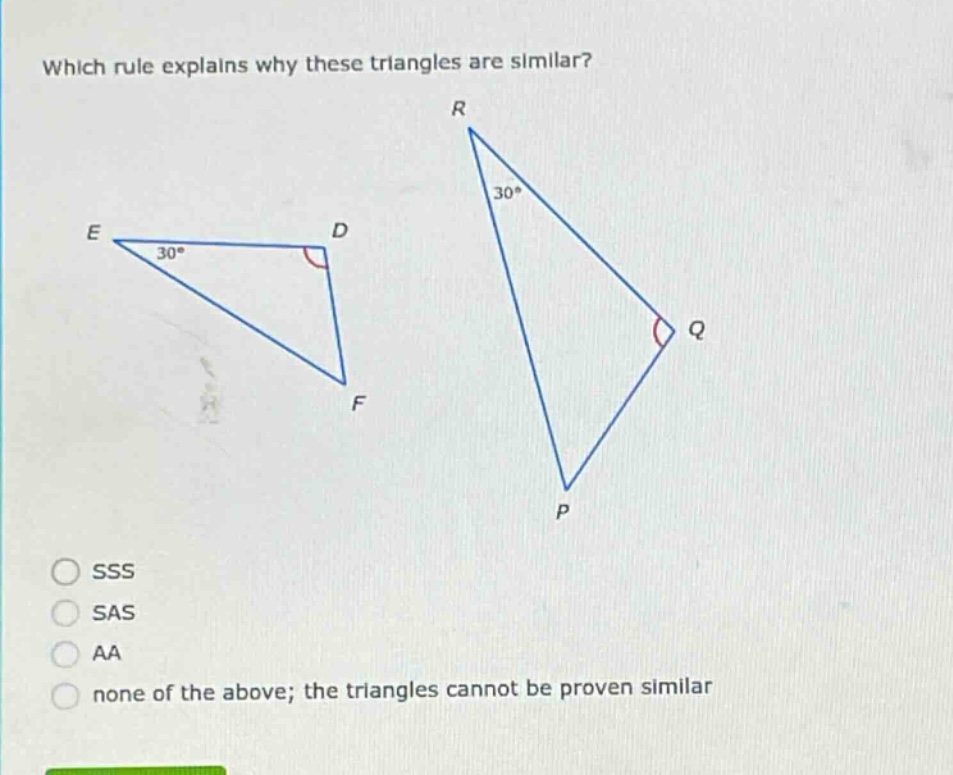 which rule explains why these triangles are similar?\nsss\nsas\naa\nnone of the above; the triangles cannot be proven similar