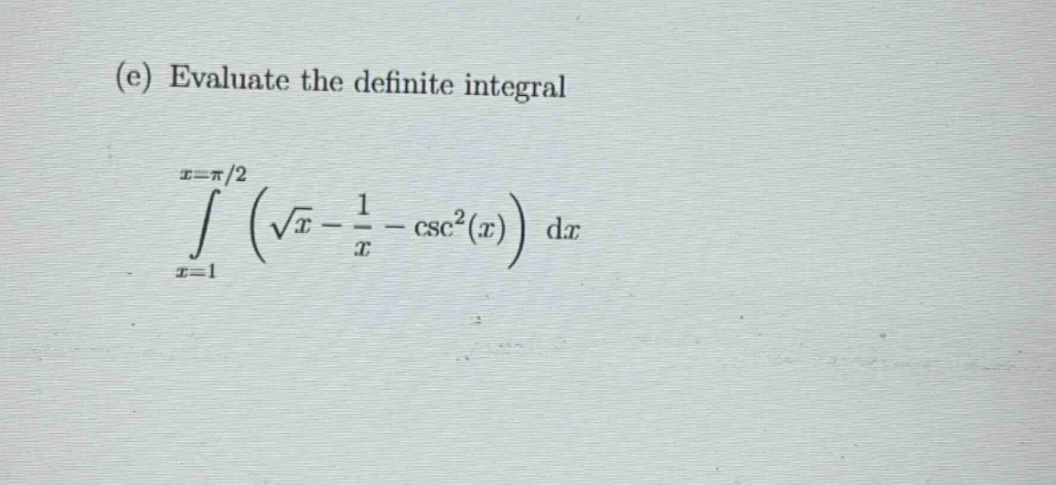 (e) evaluate the definite integral\n int_{x = 1}^{x=pi/2} left(sqrt{x}-\frac{1}{x}-csc^{2}(x)\right) dx