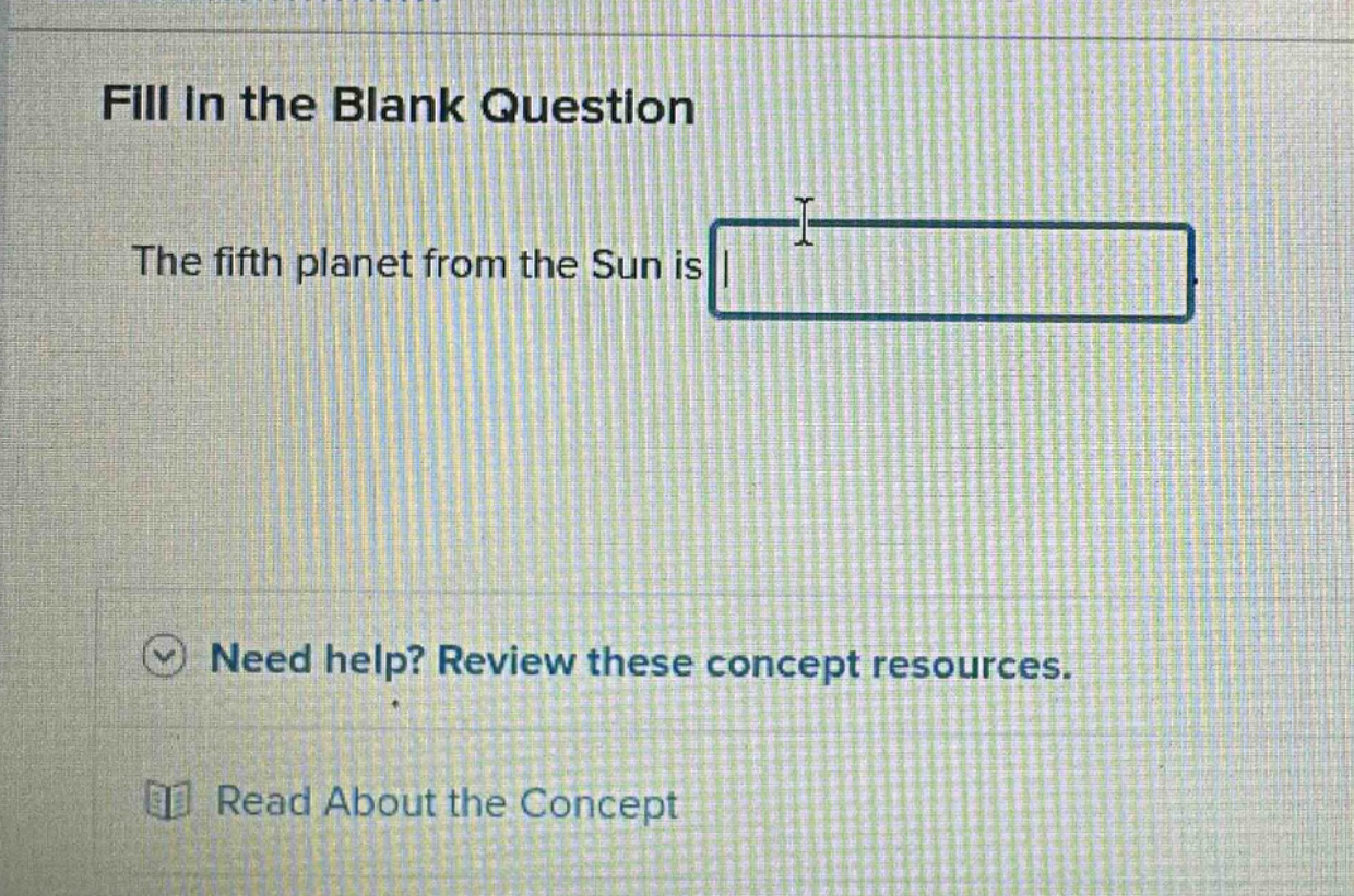fill in the blank question\nthe fifth planet from the sun is \nneed help? review these concept resources.\nread about the concept