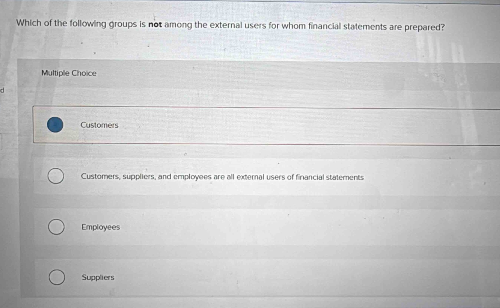 which of the following groups is not among the external users for whom financial statements are prepared? multiple choice customers customers, suppliers, and employees are all external users of financial statements employees suppliers