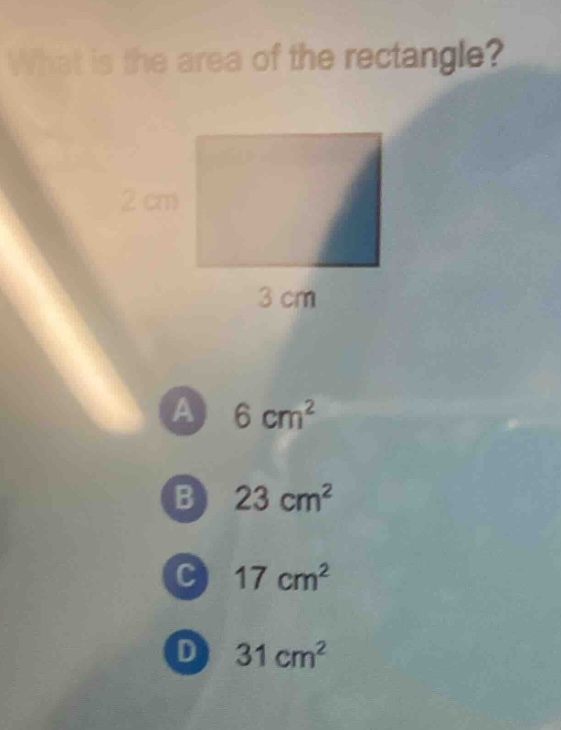 what is the area of the rectangle? 2 cm 3 cm a 6 cm² b 23 cm² c 17 cm² d 31 cm²