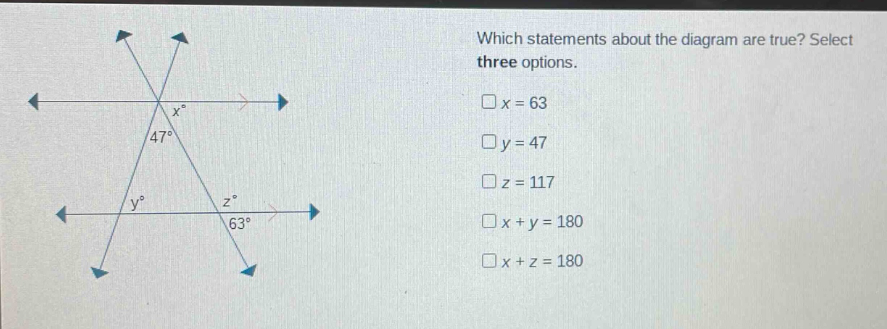 which statements about the diagram are true? select three options. \n□x = 63\n□y = 47\n□z = 117\n□x + y = 180\n□x + z = 180