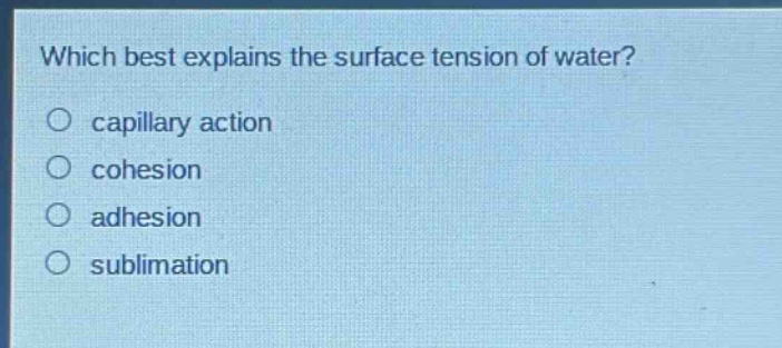 which best explains the surface tension of water?\n capillary action\n cohesion\n adhesion\n sublimation