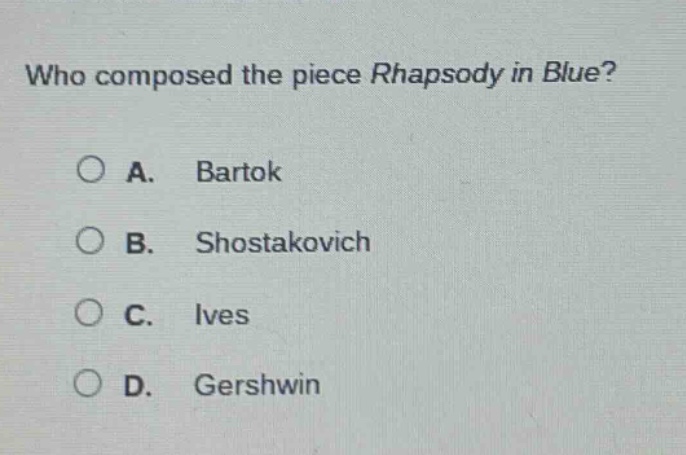 who composed the piece rhapsody in blue?\n\na. bartok\nb. shostakovich\nc. ives\nd. gershwin