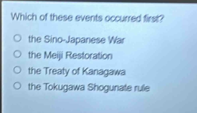 which of these events occurred first?\no the sino - japanese war\no the meiji restoration\no the treaty of kanagawa\no the tokugawa shogunate rule