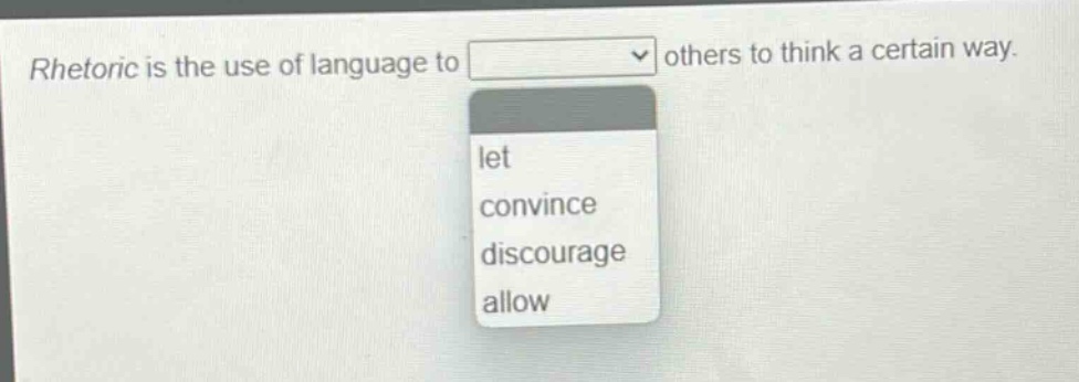 rhetoric is the use of language to others to think a certain way. let convince discourage allow