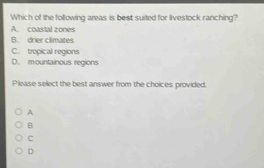 which of the following areas is best suited for livestock ranching? a. coastal zones b. drier climates c. tropical regions d. mountainous regions please select the best answer from the choices provided.