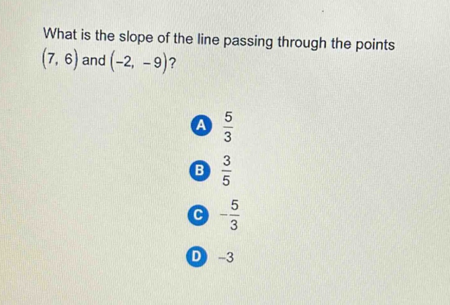what is the slope of the line passing through the points (7, 6) and (-2, -9)?\na $\frac{5}{3}$\nb $\frac{3}{5}$\nc $-\frac{5}{3}$\nd -3
