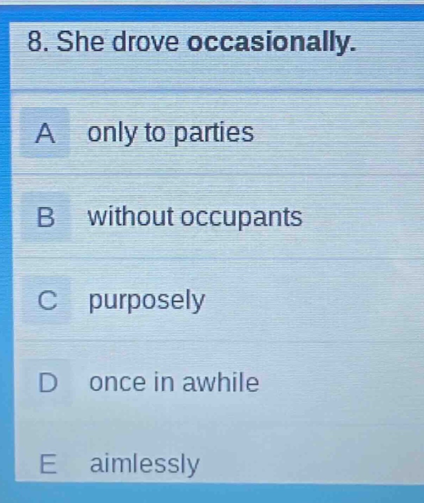 8. she drove occasionally.\na only to parties\nb without occupants\nc purposely\nd once in awhile\ne aimlessly