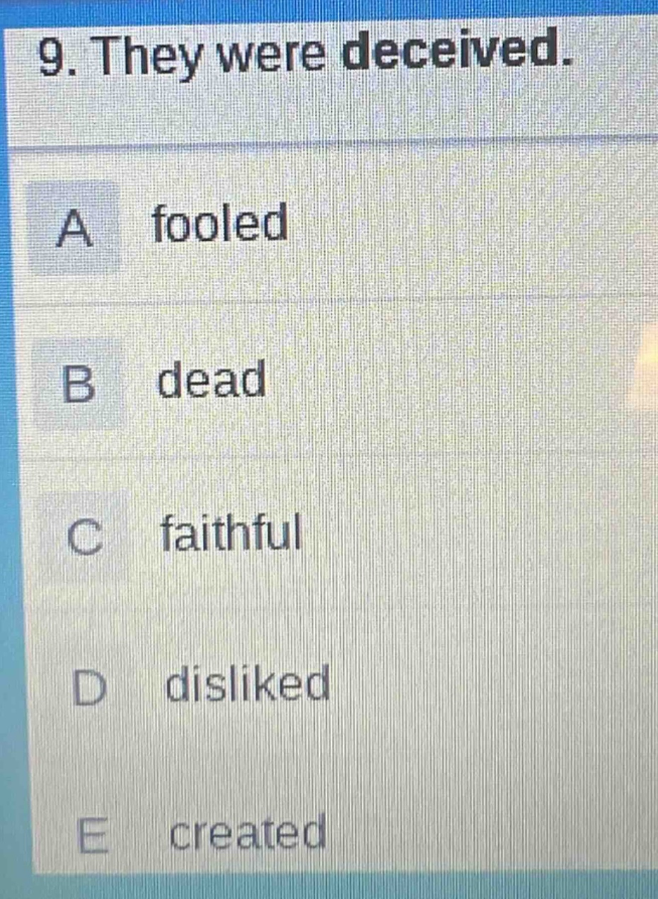 9. they were deceived.\na fooled\nb dead\nc faithful\nd disliked\ne created