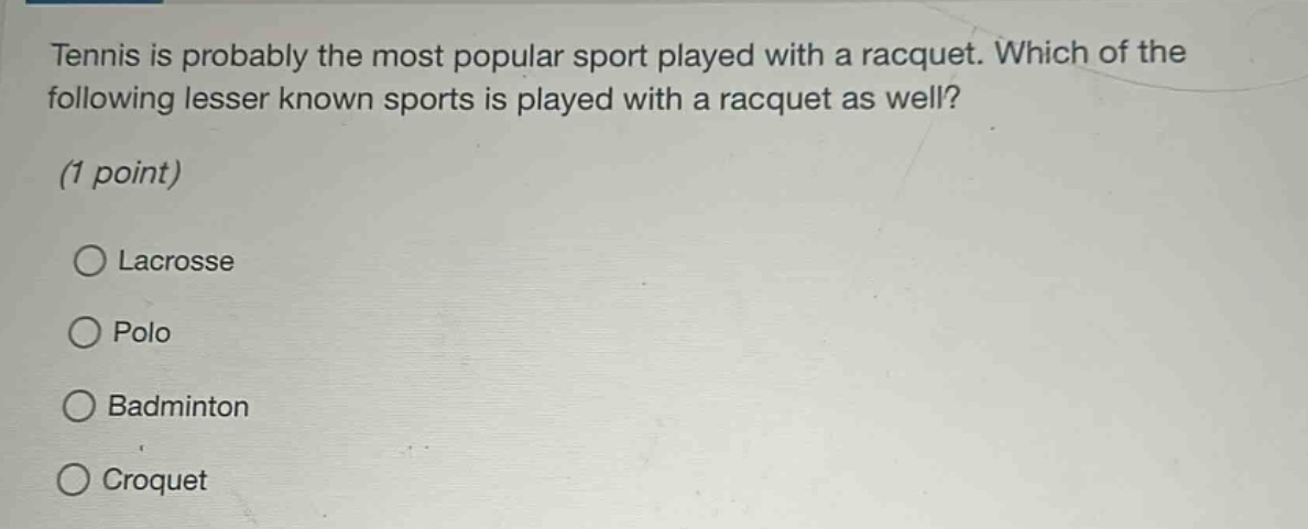 tennis is probably the most popular sport played with a racquet. which of the following lesser known sports is played with a racquet as well? (1 point) \n○ lacrosse \n○ polo \n○ badminton \n○ croquet
