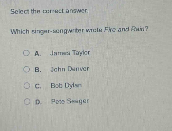 select the correct answer. which singer - songwriter wrote fire and rain? a. james taylor b. john denver c. bob dylan d. pete seeger