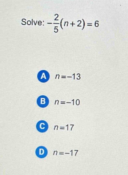 solve: $-\\frac{2}{5}(n + 2)=6$\na $n=-13$\nb $n=-10$\nc $n=17$\nd $n=-17$
