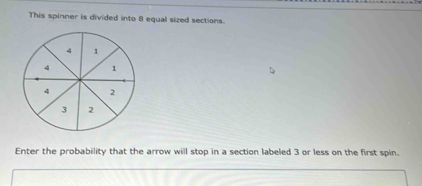 this spinner is divided into 8 equal sized sections. enter the probability that the arrow will stop in a section labeled 3 or less on the first spin.