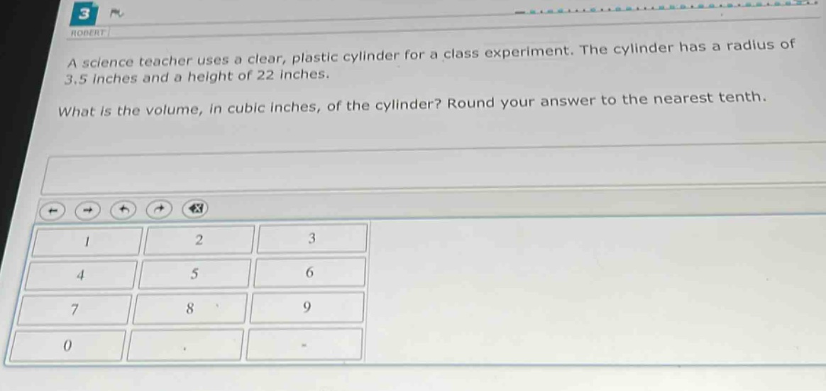 a science teacher uses a clear, plastic cylinder for a class experiment. the cylinder has a radius of 3.5 inches and a height of 22 inches. what is the volume, in cubic inches, of the cylinder? round your answer to the nearest tenth.