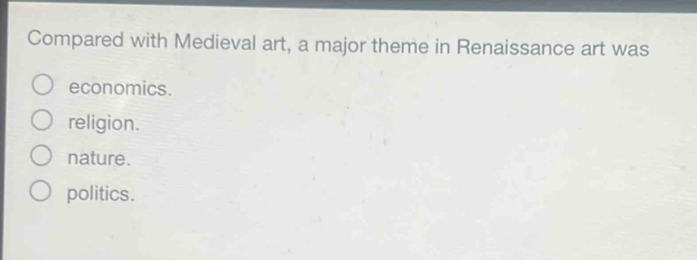 compared with medieval art, a major theme in renaissance art was\neconomics.\nreligion.\nnature.\npolitics.