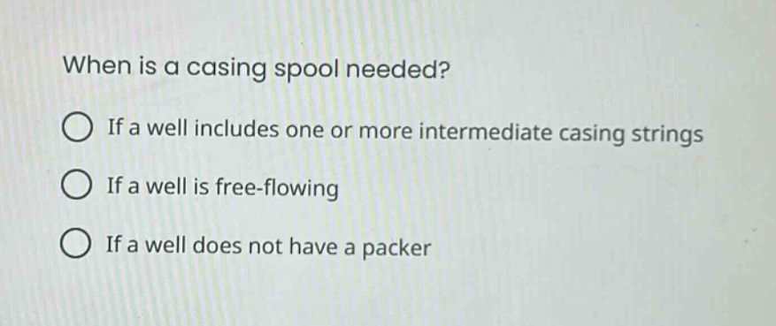 when is a casing spool needed?\nif a well includes one or more intermediate casing strings\nif a well is free - flowing\nif a well does not have a packer
